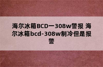 海尔冰箱BCD一308w警报 海尔冰箱bcd-308w制冷但是报警